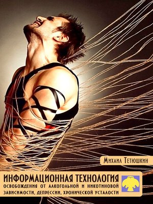 cover image of Информационная технология освобождения от алкогольной и никотиновой зависимости, депрессии, хронической усталости